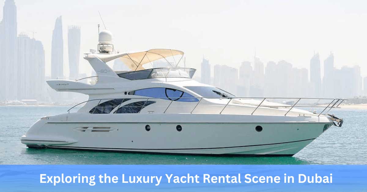 Exploring the Luxury Yacht Rental Scene in Dubai